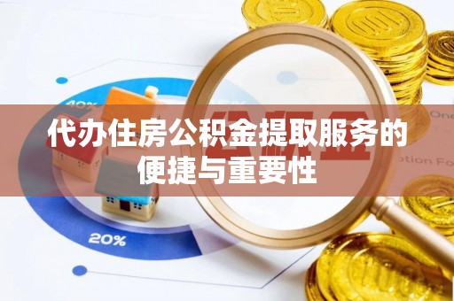 德昌代办住房公积金提取服务的便捷与重要性