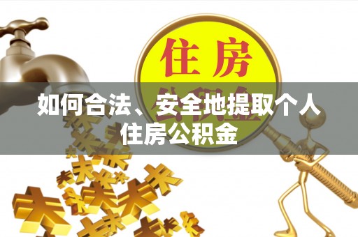 德昌如何合法、安全地提取个人住房公积金