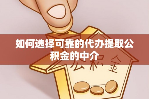 德昌如何选择可靠的代办提取公积金的中介