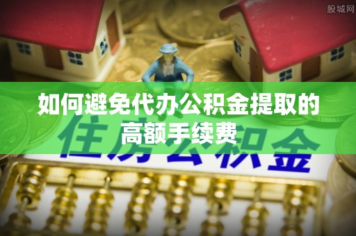 德昌如何避免代办公积金提取的高额手续费