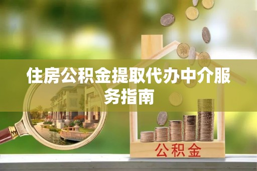 德昌住房公积金提取代办中介服务指南
