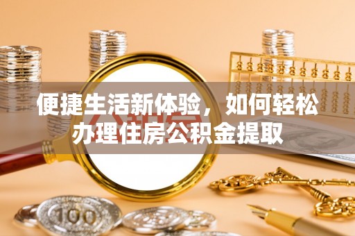 德昌便捷生活新体验，如何轻松办理住房公积金提取