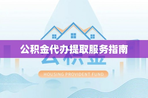 德昌公积金代办提取服务指南