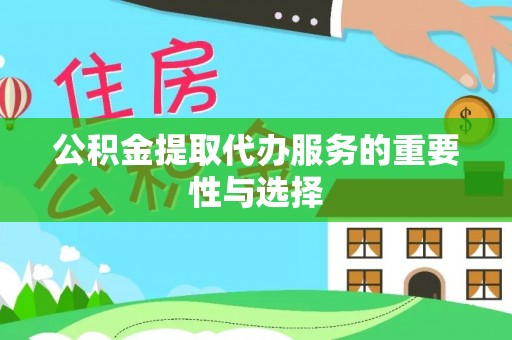 德昌公积金提取代办服务的重要性与选择