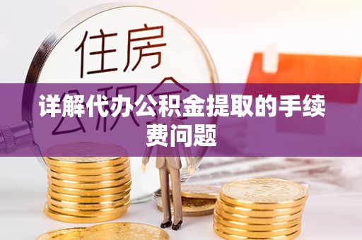 德昌详解代办公积金提取的手续费问题