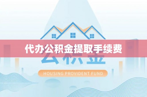 德昌代办公积金提取手续费