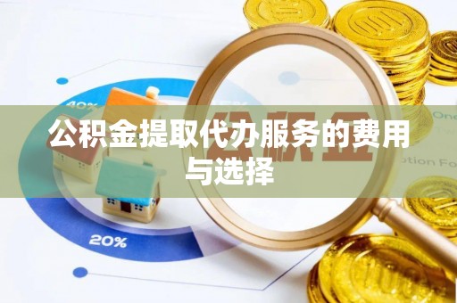 德昌公积金提取代办服务的费用与选择