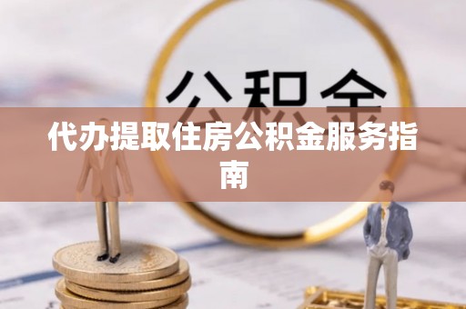 德昌代办提取住房公积金服务指南