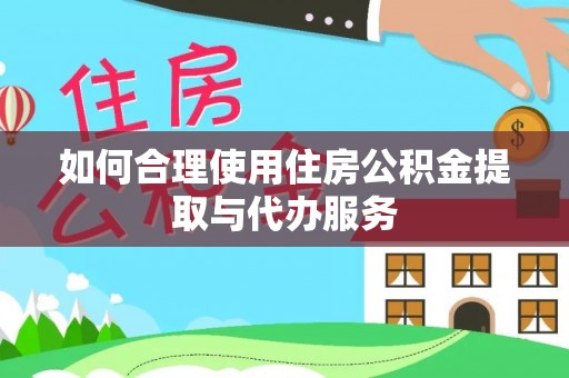 德昌如何合理使用住房公积金提取与代办服务