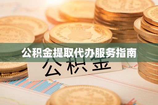 德昌公积金提取代办服务指南