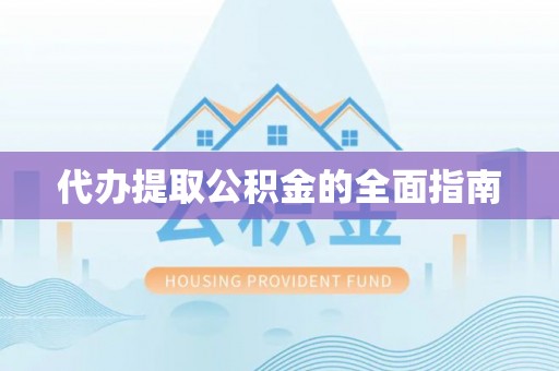 德昌代办提取公积金的全面指南