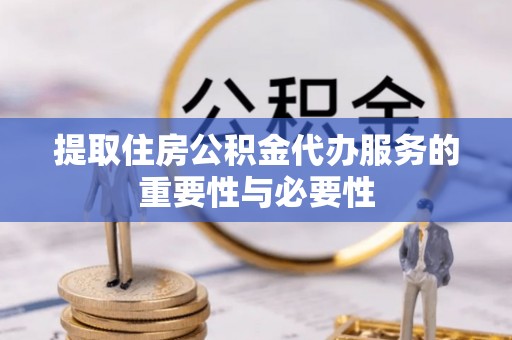 德昌提取住房公积金代办服务的重要性与必要性