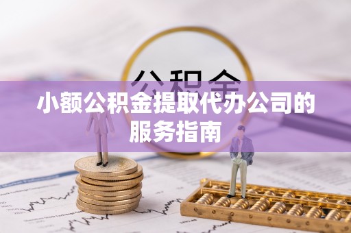 德昌小额公积金提取代办公司的服务指南