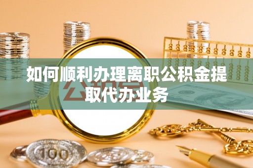 德昌如何顺利办理离职公积金提取代办业务