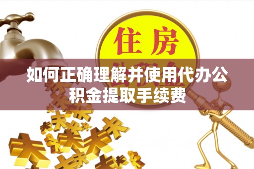 德昌如何正确理解并使用代办公积金提取手续费