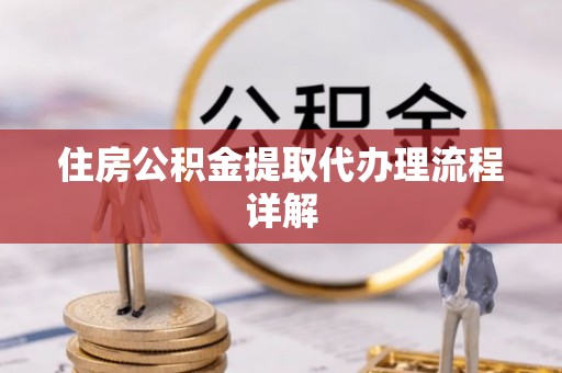 德昌住房公积金提取代办理流程详解