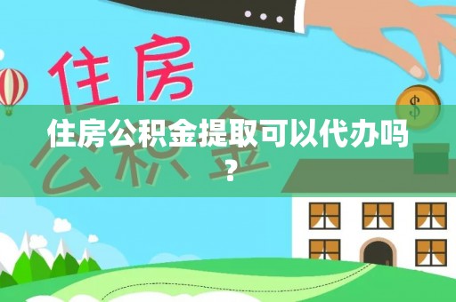 德昌住房公积金提取可以代办吗？