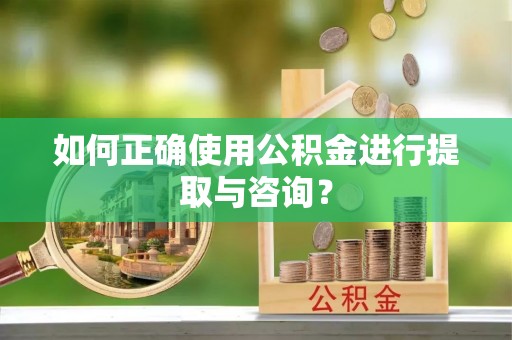 德昌如何正确使用公积金进行提取与咨询？
