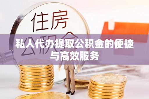德昌私人代办提取公积金的便捷与高效服务