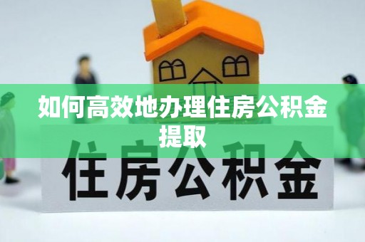 德昌如何高效地办理住房公积金提取