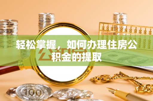 德昌轻松掌握，如何办理住房公积金的提取