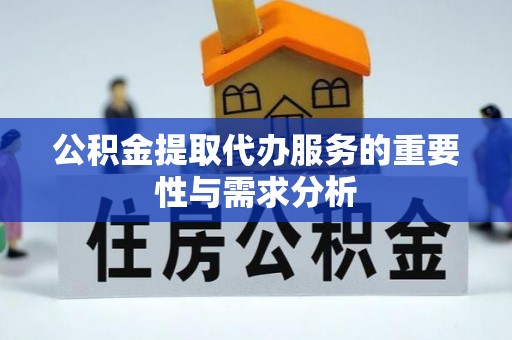 德昌公积金提取代办服务的重要性与需求分析