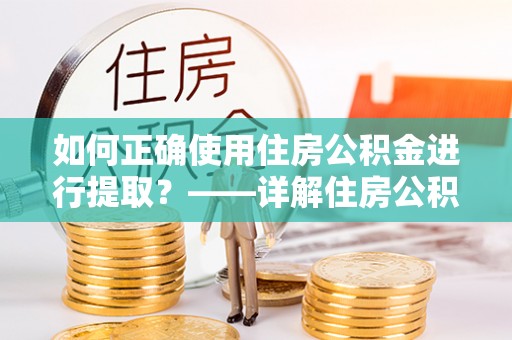 德昌如何正确使用住房公积金进行提取？——详解住房公积金代办提取流程与注意事项