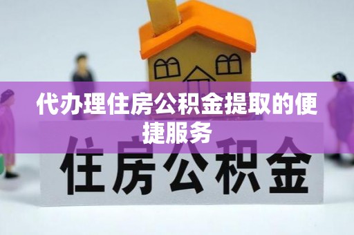 德昌代办理住房公积金提取的便捷服务