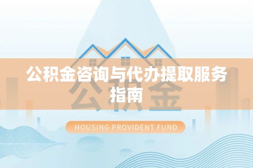 德昌公积金咨询与代办提取服务指南