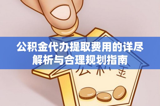 德昌公积金代办提取费用的详尽解析与合理规划指南