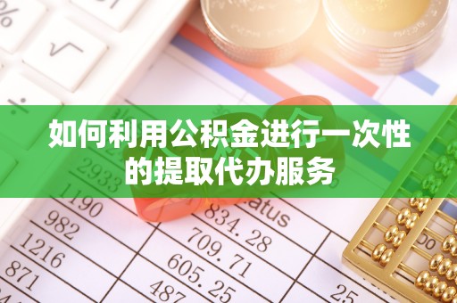 德昌如何利用公积金进行一次性的提取代办服务