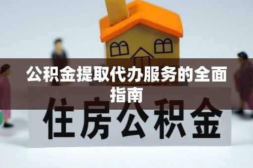 德昌公积金提取代办服务的全面指南