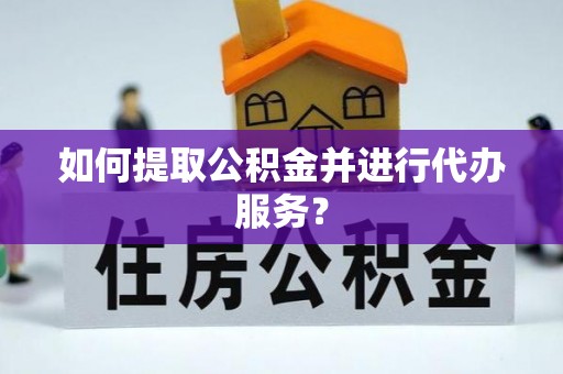 德昌如何提取公积金并进行代办服务？
