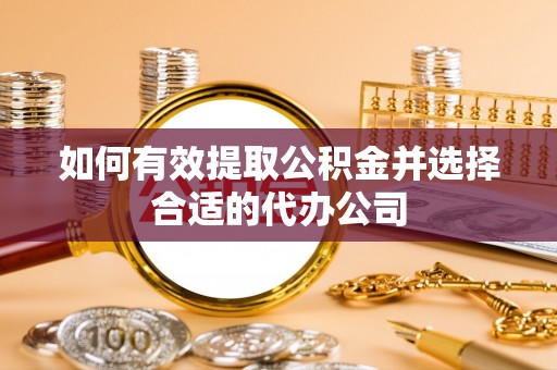 德昌如何有效提取公积金并选择合适的代办公司