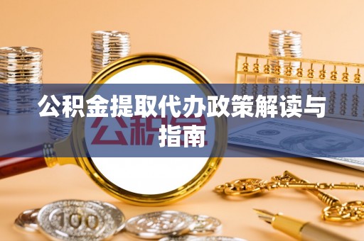德昌公积金提取代办政策解读与指南