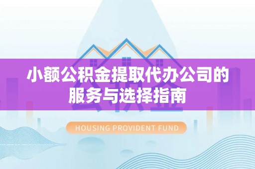 德昌小额公积金提取代办公司的服务与选择指南