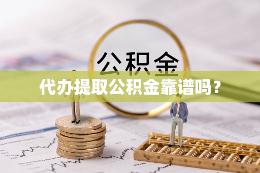 德昌代办提取公积金靠谱吗？