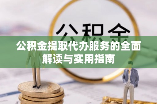 德昌公积金提取代办服务的全面解读与实用指南