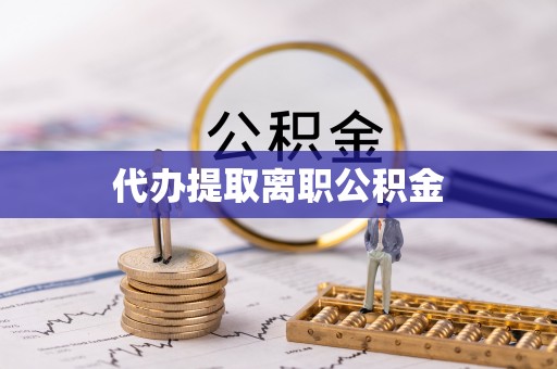 德昌代办提取离职公积金