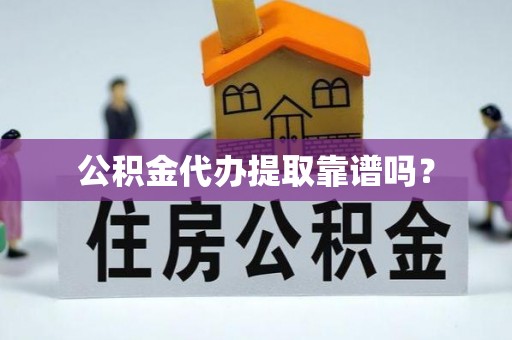 德昌公积金代办提取靠谱吗？