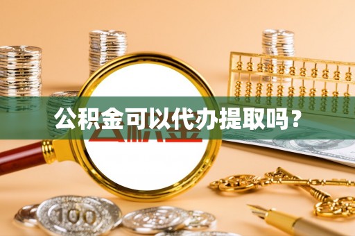 德昌公积金可以代办提取吗？