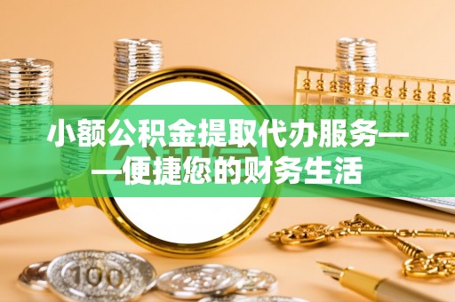 德昌小额公积金提取代办服务——便捷您的财务生活