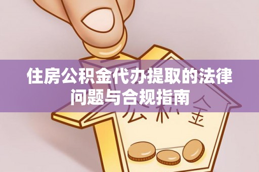 德昌住房公积金代办提取的法律问题与合规指南