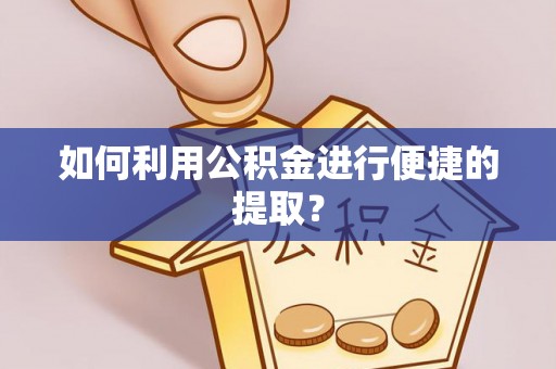 德昌如何利用公积金进行便捷的提取？