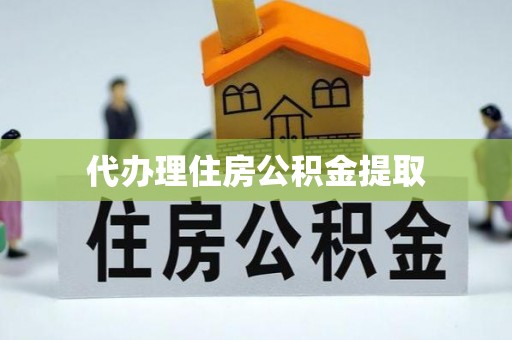 德昌代办理住房公积金提取