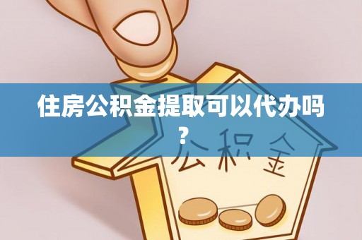 德昌住房公积金提取可以代办吗？