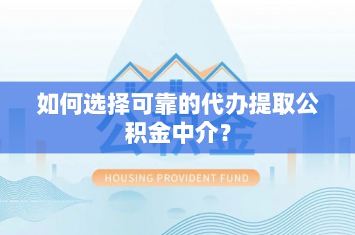 德昌如何选择可靠的代办提取公积金中介？