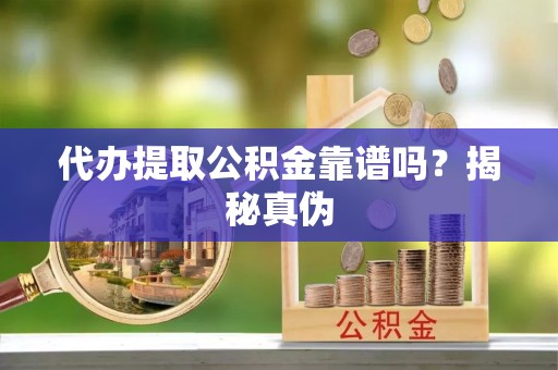 德昌代办提取公积金靠谱吗？揭秘真伪