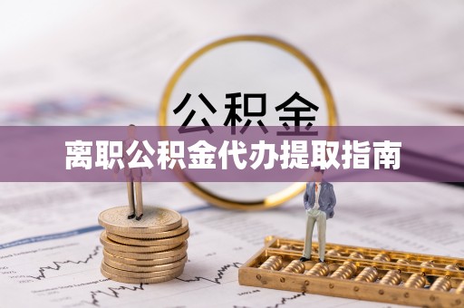 德昌离职公积金代办提取指南