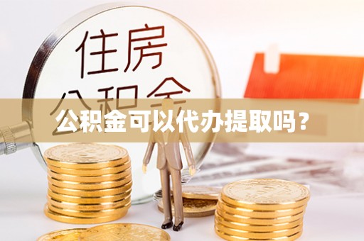 德昌公积金可以代办提取吗？
